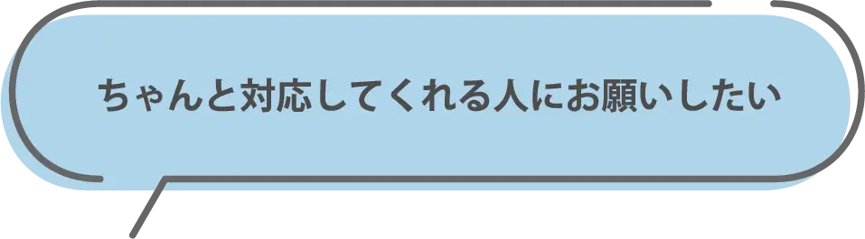 ちゃんと対応してくれる人にお願いしたい